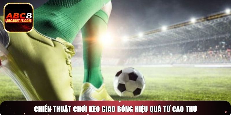 Chiến thuật chơi kèo giao bóng hiệu quả từ cao thủ