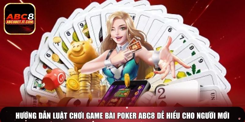 Hướng dẫn luật chơi game bài Poker ABC8 dễ hiểu cho người mới
