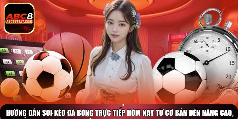 Hướng dẫn soi kèo đá bóng trực tiếp hôm nay từ cơ bản đến nâng cao