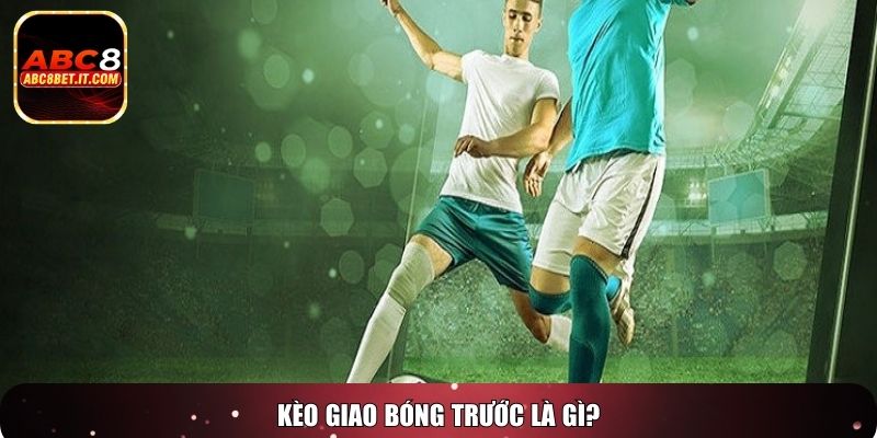 Kèo giao bóng trước là gì?