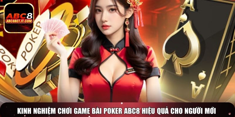 Kinh nghiệm chơi game bài Poker ABC8 hiệu quả cho người mới và cao thủ