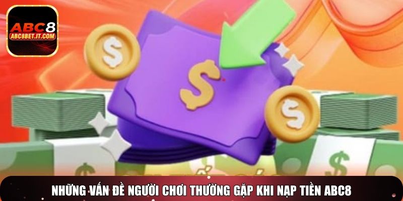 Những vấn đề người chơi thường gặp khi nạp tiền ABC8