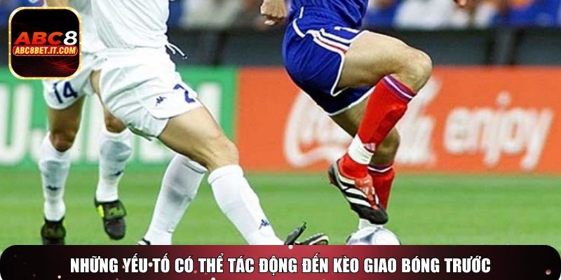 Những yếu tố có thể tác động đến kèo giao bóng trước