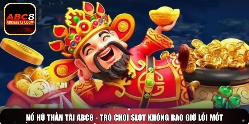 Nổ hũ thần tài ABC8 - Trò chơi slot không bao giờ lỗi mốt