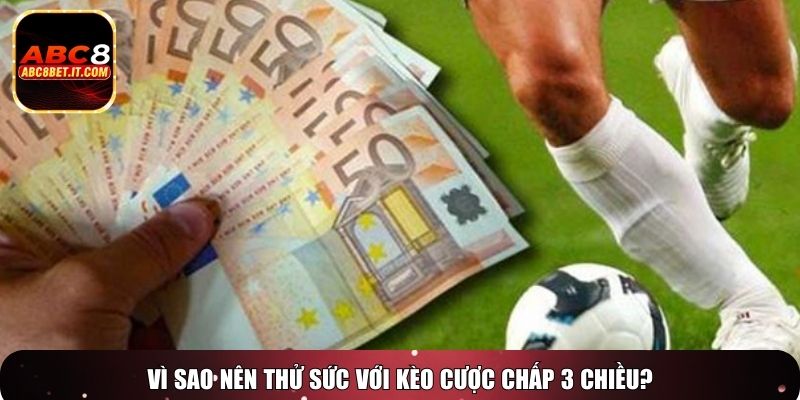 Vì sao nên thử sức với kèo cược chấp 3 chiều?