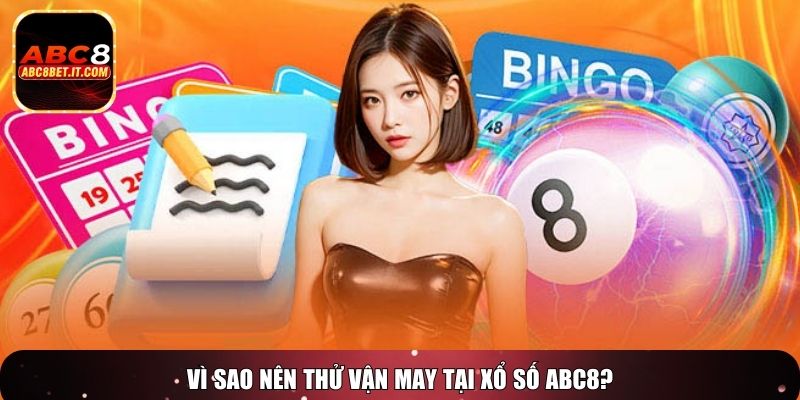Vì sao nên thử vận may tại xổ số ABC8?